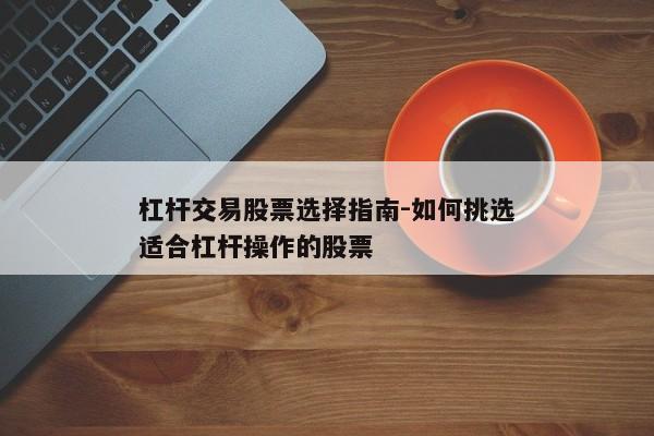 杠杆交易股票选择指南-如何挑选适合杠杆操作的股票