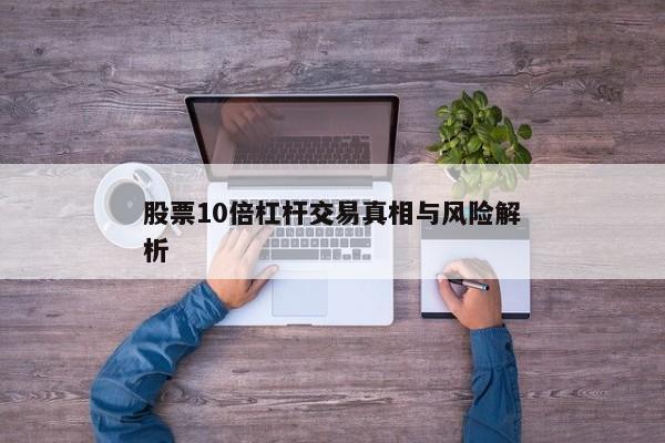 股票10倍杠杆交易真相与风险解析