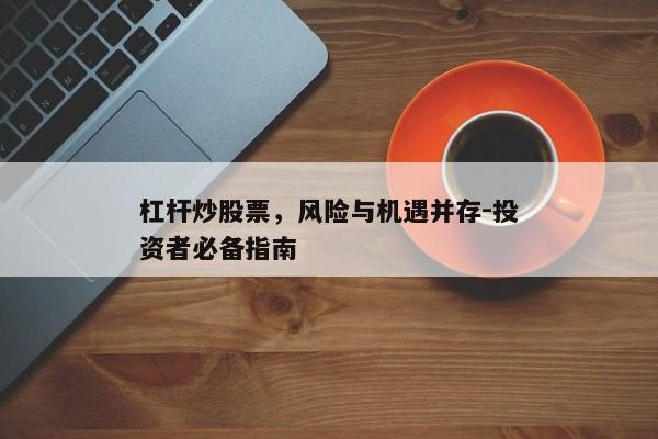 杠杆炒股票，风险与机遇并存-投资者必备指南
