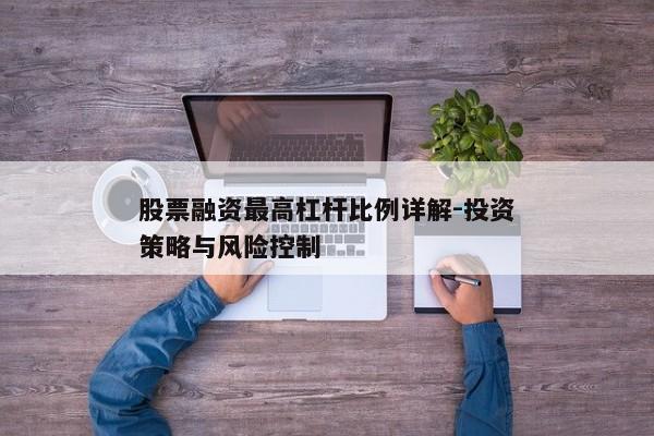 股票融资最高杠杆比例详解-投资策略与风险控制