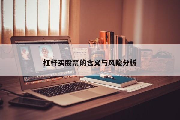 杠杆买股票的含义与风险分析