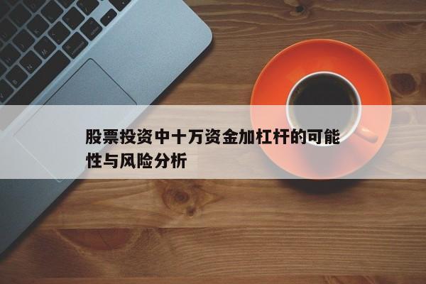 股票投资中十万资金加杠杆的可能性与风险分析