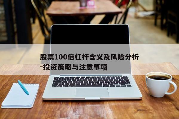 股票100倍杠杆含义及风险分析-投资策略与注意事项