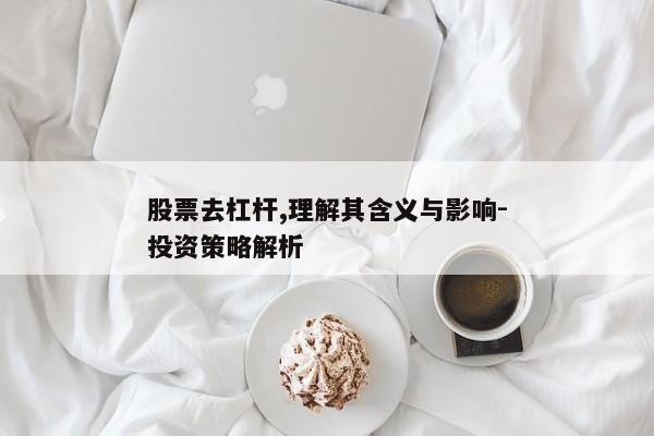 股票去杠杆,理解其含义与影响-投资策略解析