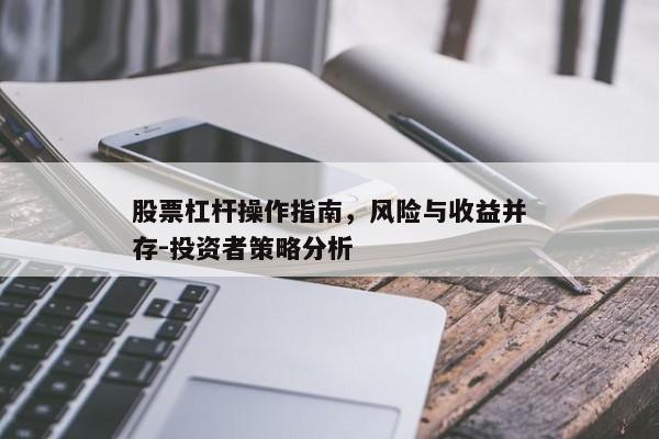 股票杠杆操作指南，风险与收益并存-投资者策略分析