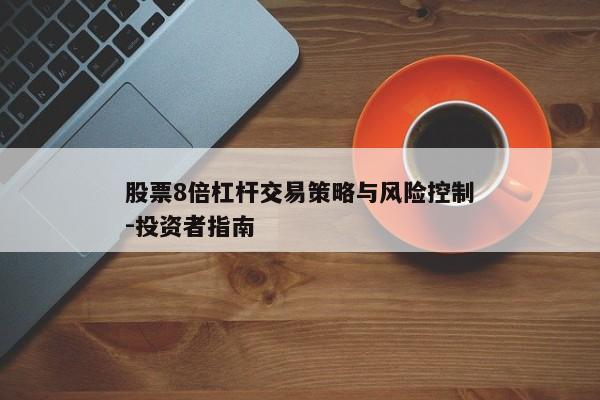 股票8倍杠杆交易策略与风险控制-投资者指南