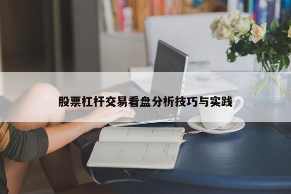 股票杠杆交易看盘分析技巧与实践