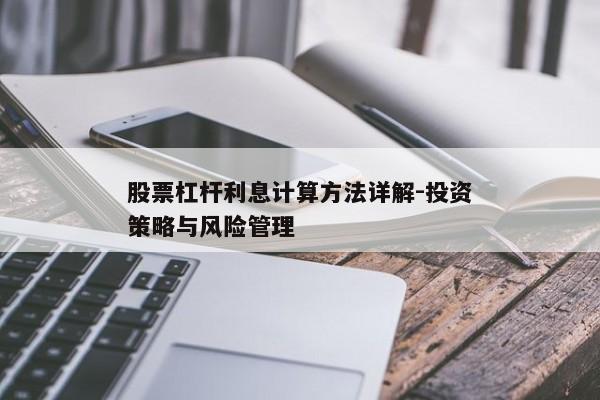 股票杠杆利息计算方法详解-投资策略与风险管理