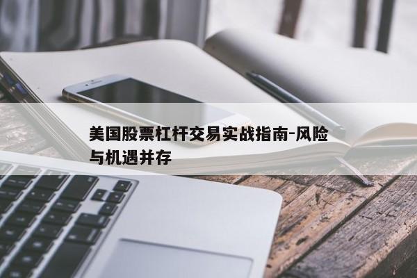 美国股票杠杆交易实战指南-风险与机遇并存
