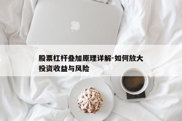 股票杠杆叠加原理详解-如何放大投资收益与风险