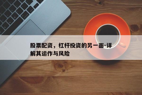 股票配资，杠杆投资的另一面-详解其运作与风险
