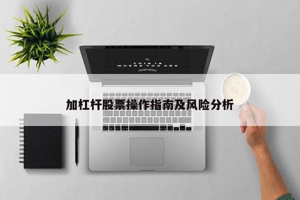 加杠杆股票操作指南及风险分析