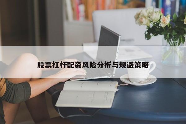 股票杠杆配资风险分析与规避策略