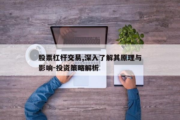 股票杠杆交易,深入了解其原理与影响-投资策略解析