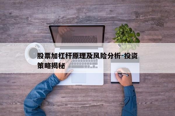 股票加杠杆原理及风险分析-投资策略揭秘