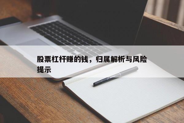股票杠杆赚的钱，归属解析与风险提示