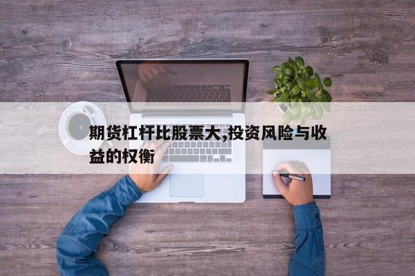 期货杠杆比股票大,投资风险与收益的权衡