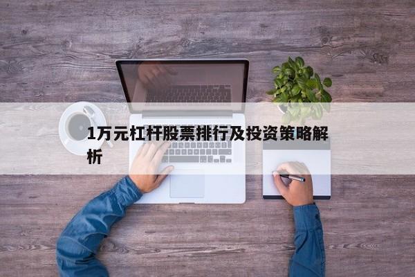 1万元杠杆股票排行及投资策略解析