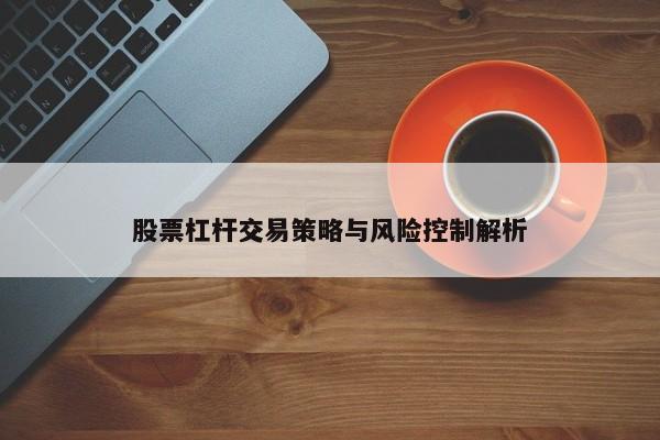 股票杠杆交易策略与风险控制解析