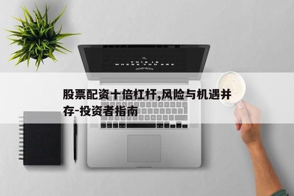 股票配资十倍杠杆,风险与机遇并存-投资者指南