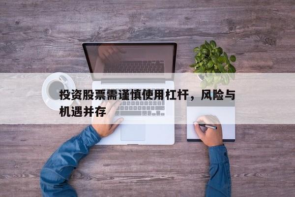 投资股票需谨慎使用杠杆，风险与机遇并存