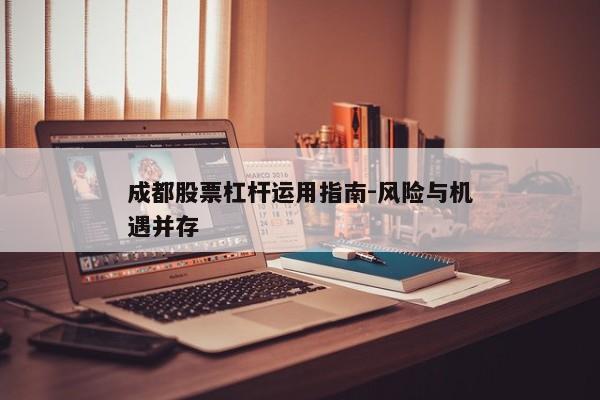成都股票杠杆运用指南-风险与机遇并存