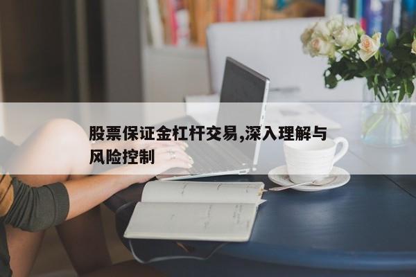 股票保证金杠杆交易,深入理解与风险控制
