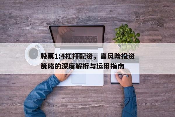 股票1:4杠杆配资，高风险投资策略的深度解析与运用指南