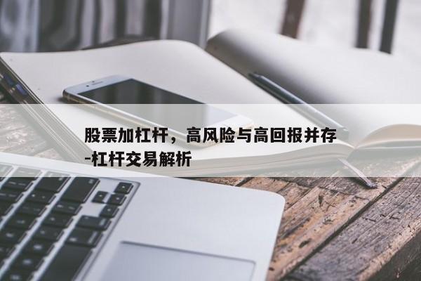 股票加杠杆，高风险与高回报并存-杠杆交易解析