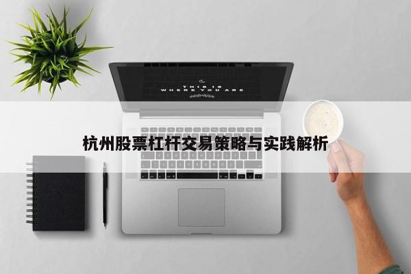 杭州股票杠杆交易策略与实践解析
