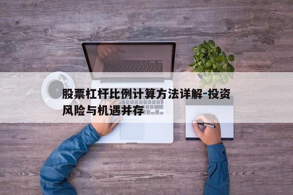 股票杠杆比例计算方法详解-投资风险与机遇并存