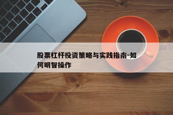 股票杠杆投资策略与实践指南-如何明智操作