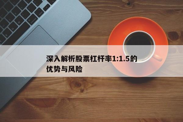 深入解析股票杠杆率1:1.5的优势与风险