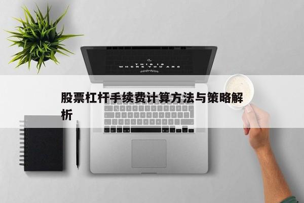 股票杠杆手续费计算方法与策略解析