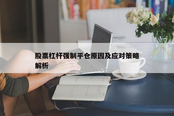 股票杠杆强制平仓原因及应对策略解析