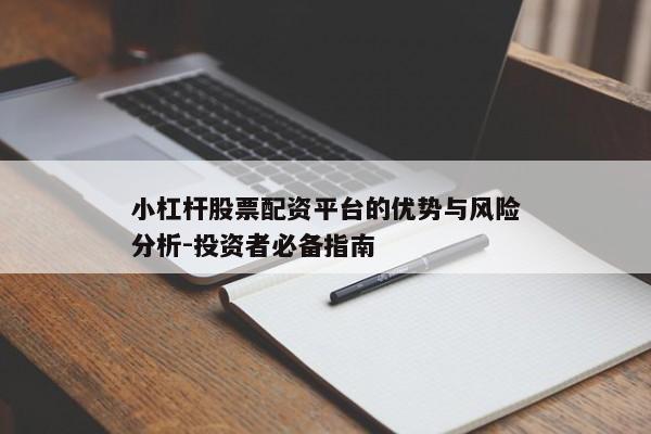 小杠杆股票配资平台的优势与风险分析-投资者必备指南