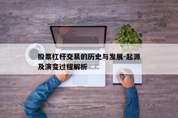 股票杠杆交易的历史与发展-起源及演变过程解析