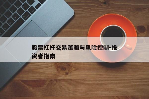 股票杠杆交易策略与风险控制-投资者指南