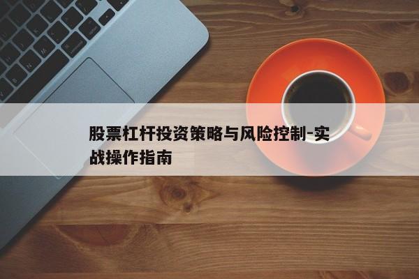 股票杠杆投资策略与风险控制-实战操作指南