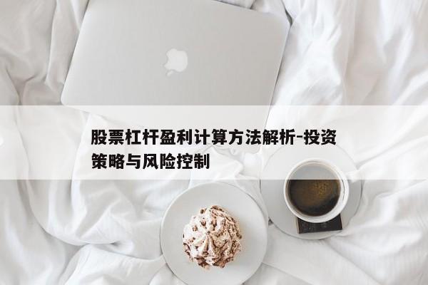 股票杠杆盈利计算方法解析-投资策略与风险控制