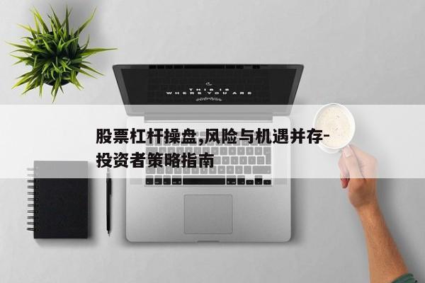 股票杠杆操盘,风险与机遇并存-投资者策略指南