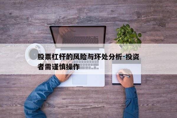 股票杠杆的风险与坏处分析-投资者需谨慎操作