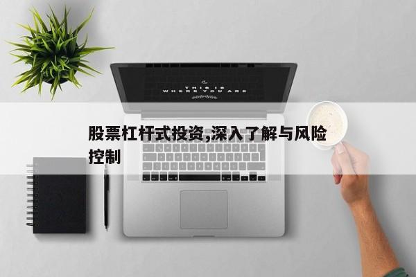 股票杠杆式投资,深入了解与风险控制