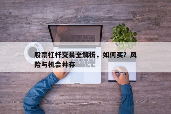 股票杠杆交易全解析，如何买？风险与机会并存