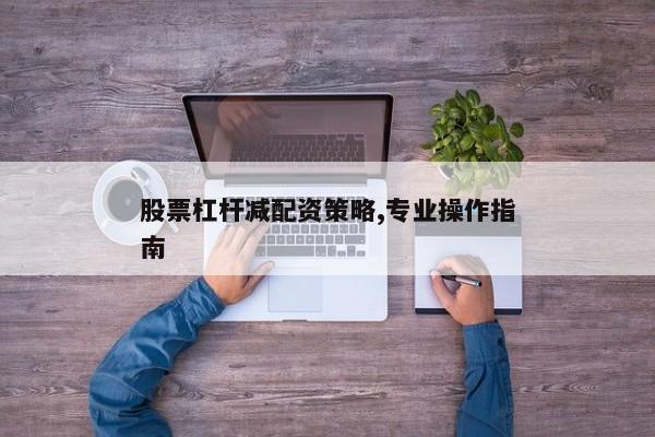 股票杠杆减配资策略,专业操作指南