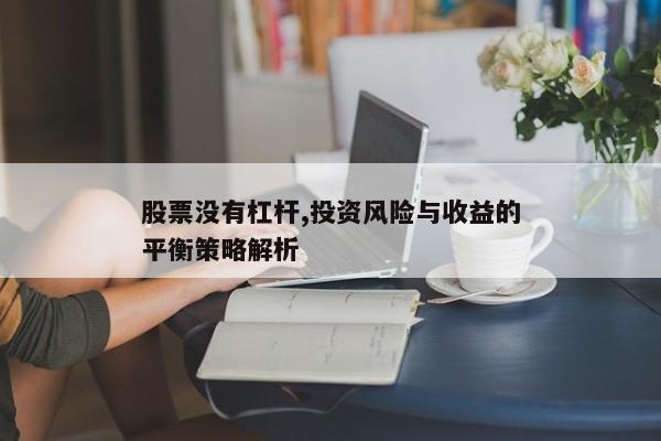 股票没有杠杆,投资风险与收益的平衡策略解析