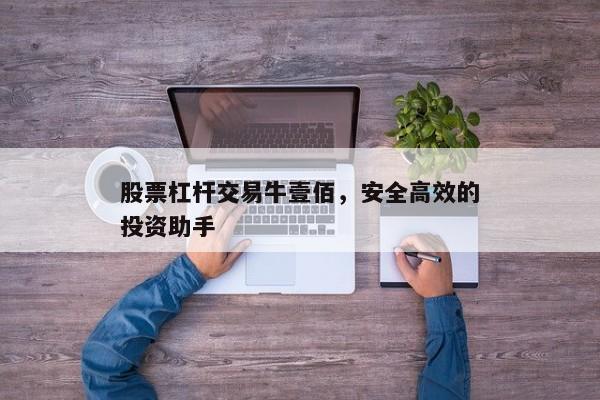 股票杠杆交易牛壹佰，安全高效的投资助手
