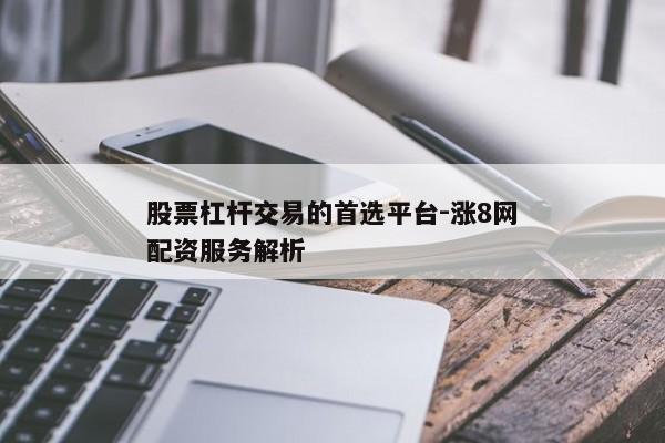 股票杠杆交易的首选平台-涨8网配资服务解析