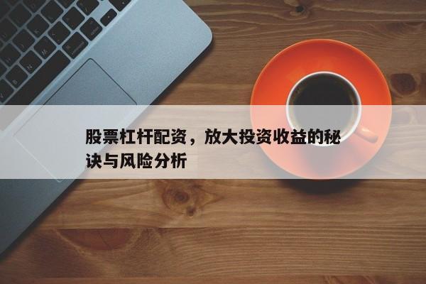 股票杠杆配资，放大投资收益的秘诀与风险分析