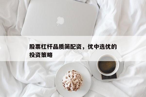 股票杠杆品质简配资，优中选优的投资策略